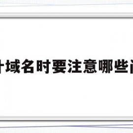设计域名时要注意哪些问题(设计域名时要注意哪些问题和建议)
