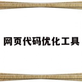网页代码优化工具(网页代码优化工具在哪)