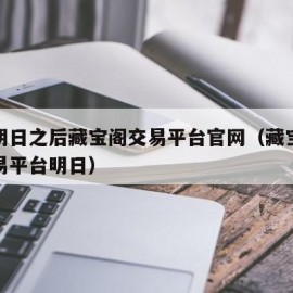 网易明日之后藏宝阁交易平台官网（藏宝阁手游交易平台明日）