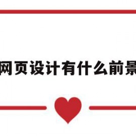 网页设计有什么前景(网页设计有什么前景吗)