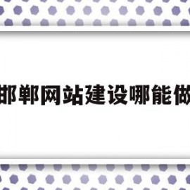 邯郸网站建设哪能做(邯郸网络运营中心)