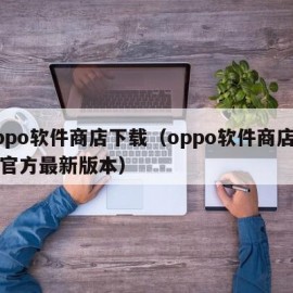 oppo软件商店下载（oppo软件商店下载官方最新版本）