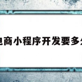 电商小程序开发要多久(电商小程序需要什么资质)