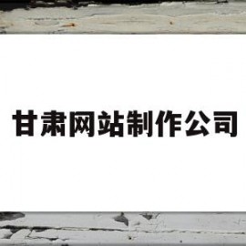 甘肃网站制作公司(甘肃网站快速排名策划)