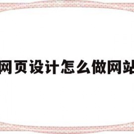 网页设计怎么做网站(网页设计网站制作流程)