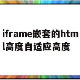 iframe嵌套的html高度自适应高度(iframe嵌套页面定位元素)