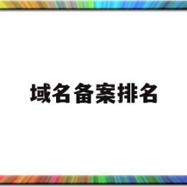 域名备案排名(域名备案时间最短几天)