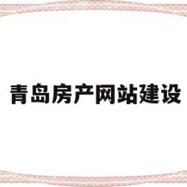 青岛房产网站建设(青岛网上房地产官方网站)