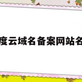 百度云域名备案网站名称(百度云域名备案网站名称是什么)