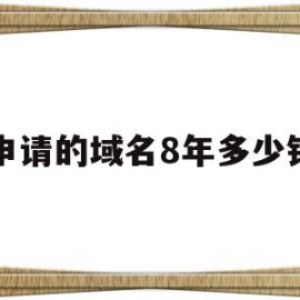 申请的域名8年多少钱(申请的域名8年多少钱一个)