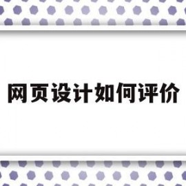 网页设计如何评价(如何评价网页设计排版)