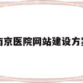南京医院网站建设方案(南京医院网站建设方案设计)