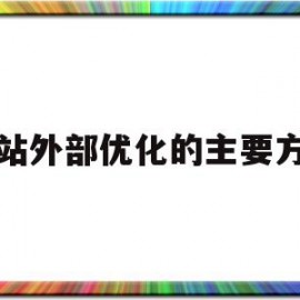 网站外部优化的主要方法(概述网站内部优化和外部优化)