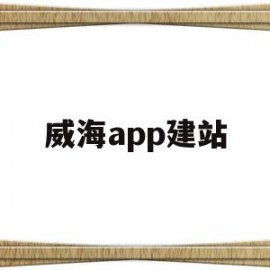 威海app建站(威海论坛app叫什么)