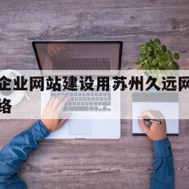 企业网站建设用苏州久远网络(苏州久远包装材料有限公司环评)