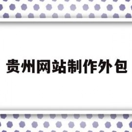 贵州网站制作外包(贵州网站制作外包平台)