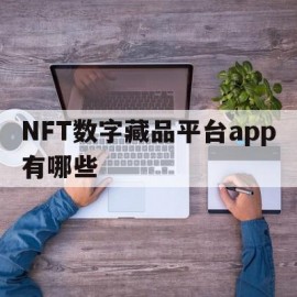 NFT数字藏品平台app有哪些(nft数字收藏品怎么买)