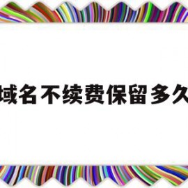 域名不续费保留多久(域名到期后忘续费了收录全没了)