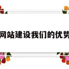 网站建设我们的优势(网站建设的作用)