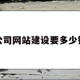 公司网站建设要多少钱(建立公司网站需要多少钱)