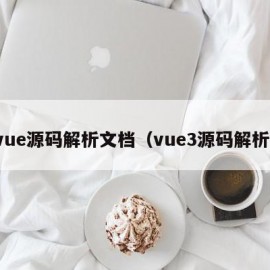 vue源码解析文档（vue3源码解析）
