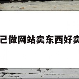 自己做网站卖东西好卖吗(自己做网站卖东西好卖吗安全吗)