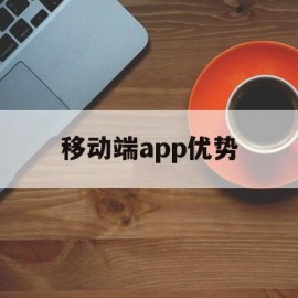 移动端app优势(移动端app用什么来做)