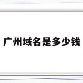 广州域名是多少钱(域名大概多少钱一个)
