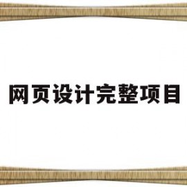 网页设计完整项目(网页设计项目策划书)
