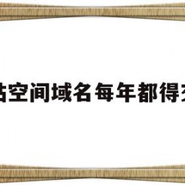 网站空间域名每年都得交吗的简单介绍