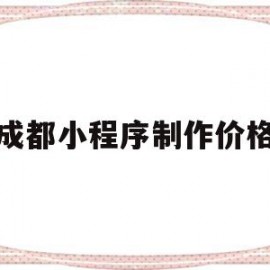 成都小程序制作价格(小程序制作成本价格表)