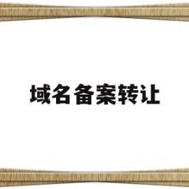 域名备案转让(已备案域名转让)