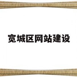 宽城区网站建设(宽城区人民政府网站招聘)