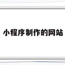 小程序制作的网站(小程序制作网站推荐)