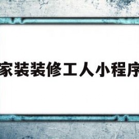 家装装修工人小程序(装修工人接单平台下载)