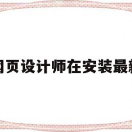 网页设计师在安装最新(网页设计软件怎么安装)