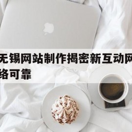 无锡网站制作揭密新互动网络可靠的简单介绍