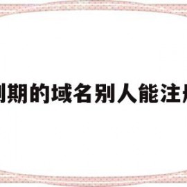 到期的域名别人能注册(域名已经到期,但却不允许别人注册)