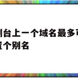 关于控制台上一个域名最多可以配置个别名的信息