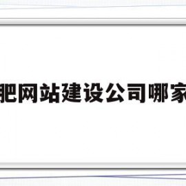 合肥网站建设公司哪家好(合肥网站建设公司哪家好些)