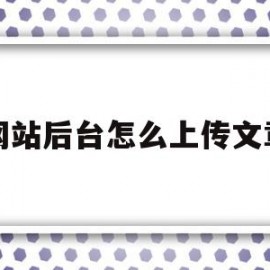 网站后台怎么上传文章(自己的网站怎么上传文章)