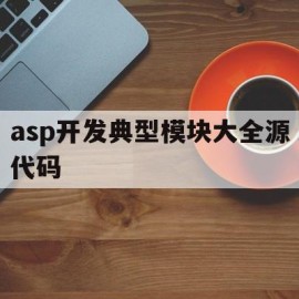asp开发典型模块大全源代码(asp开发典型模块大全源代码怎么写)