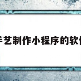 手艺制作小程序的软件(手艺制作小程序的软件有哪些)