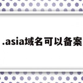 .asia域名可以备案(中国域名备案)