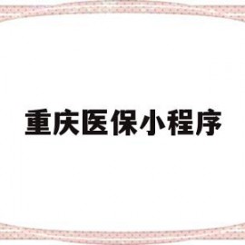 重庆医保小程序(重庆医保小程序缴费)