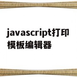javascript打印模板编辑器的简单介绍