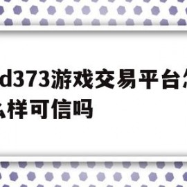 dd373游戏交易平台怎么样可信吗的简单介绍