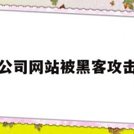 公司网站被黑客攻击(公司网站被黑客攻击会怎么样)