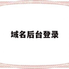 域名后台登录(域名后台是什么意思)