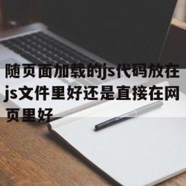 关于随页面加载的js代码放在js文件里好还是直接在网页里好的信息